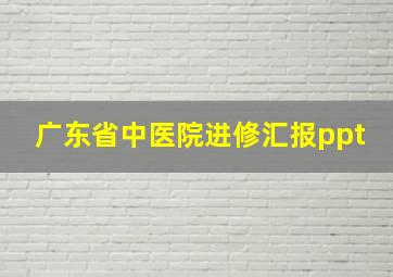 广东省中医院进修汇报ppt