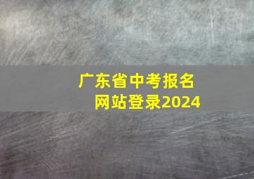 广东省中考报名网站登录2024