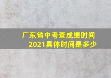 广东省中考查成绩时间2021具体时间是多少