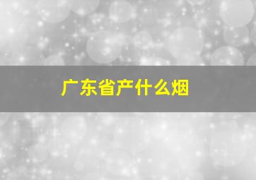 广东省产什么烟