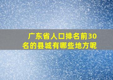 广东省人口排名前30名的县城有哪些地方呢