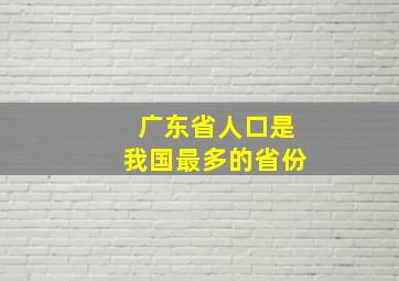 广东省人口是我国最多的省份