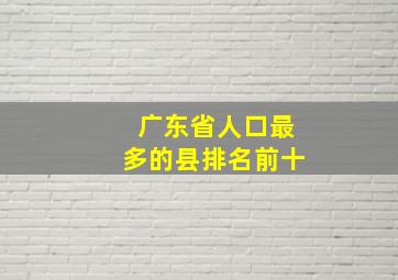 广东省人口最多的县排名前十