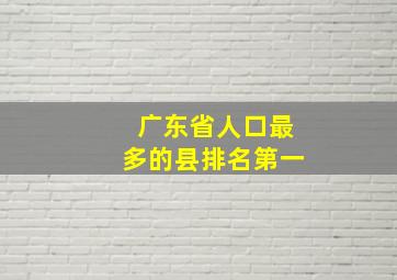 广东省人口最多的县排名第一