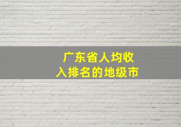 广东省人均收入排名的地级市