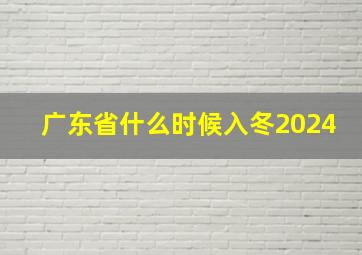 广东省什么时候入冬2024