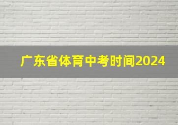 广东省体育中考时间2024