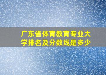 广东省体育教育专业大学排名及分数线是多少