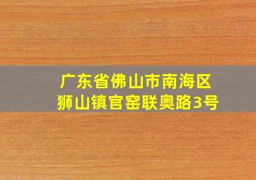 广东省佛山市南海区狮山镇官窑联奥路3号