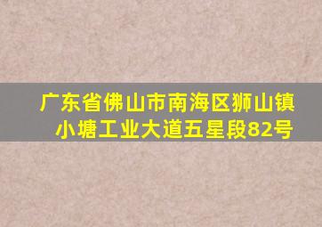 广东省佛山市南海区狮山镇小塘工业大道五星段82号