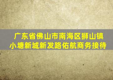 广东省佛山市南海区狮山镇小塘新城新发路佑航商务接待