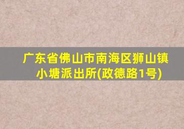 广东省佛山市南海区狮山镇小塘派出所(政德路1号)