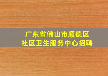 广东省佛山市顺德区社区卫生服务中心招聘