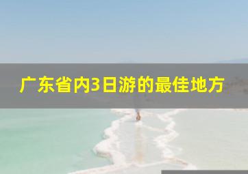 广东省内3日游的最佳地方