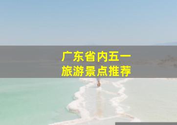 广东省内五一旅游景点推荐