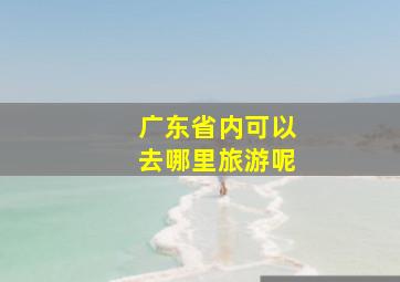 广东省内可以去哪里旅游呢