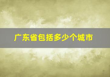 广东省包括多少个城市