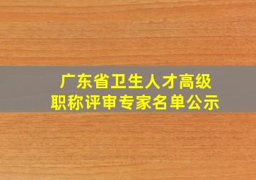 广东省卫生人才高级职称评审专家名单公示