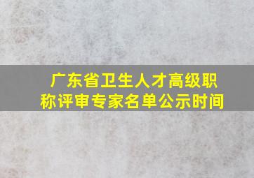 广东省卫生人才高级职称评审专家名单公示时间