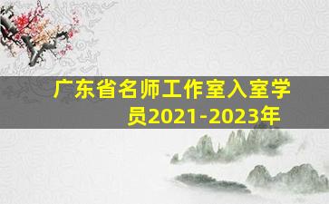 广东省名师工作室入室学员2021-2023年