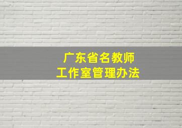 广东省名教师工作室管理办法