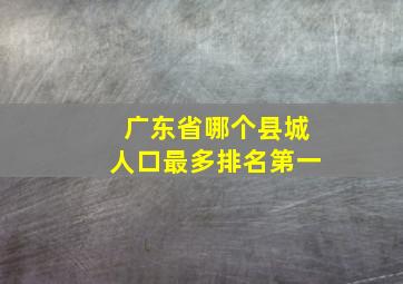 广东省哪个县城人口最多排名第一