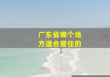 广东省哪个地方适合居住的