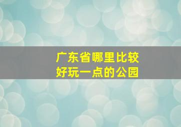 广东省哪里比较好玩一点的公园