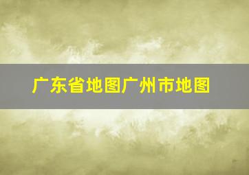 广东省地图广州市地图