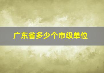 广东省多少个市级单位