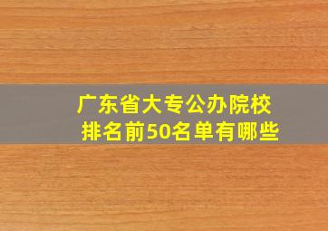 广东省大专公办院校排名前50名单有哪些