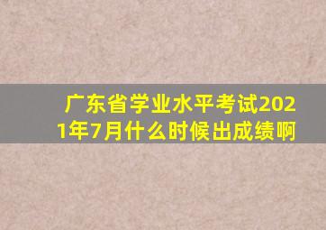 广东省学业水平考试2021年7月什么时候出成绩啊