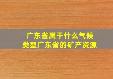 广东省属于什么气候类型广东省的矿产资源