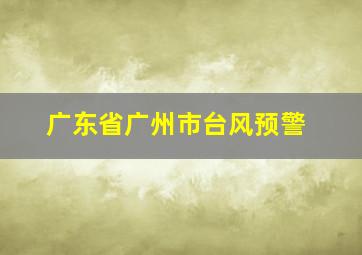 广东省广州市台风预警