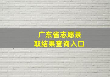 广东省志愿录取结果查询入口