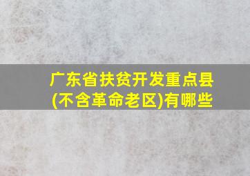 广东省扶贫开发重点县(不含革命老区)有哪些