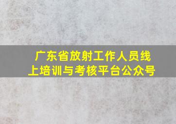 广东省放射工作人员线上培训与考核平台公众号