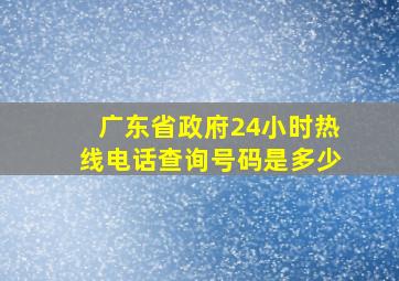 广东省政府24小时热线电话查询号码是多少