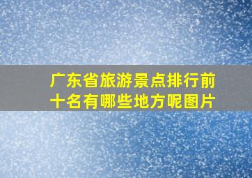 广东省旅游景点排行前十名有哪些地方呢图片