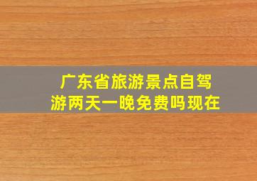 广东省旅游景点自驾游两天一晚免费吗现在