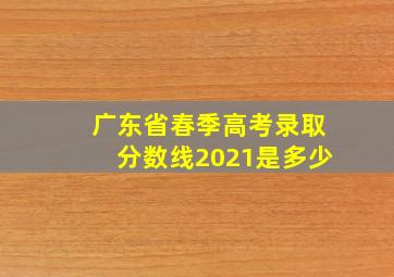 广东省春季高考录取分数线2021是多少