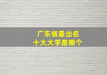 广东省最出名十大大学是哪个