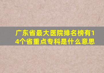 广东省最大医院排名榜有14个省重点专科是什么意思