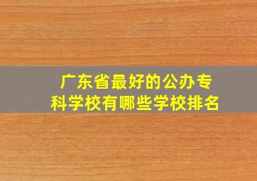 广东省最好的公办专科学校有哪些学校排名