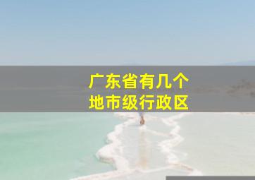 广东省有几个地市级行政区