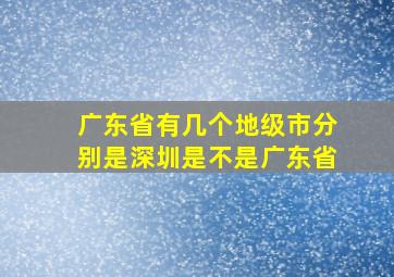 广东省有几个地级市分别是深圳是不是广东省