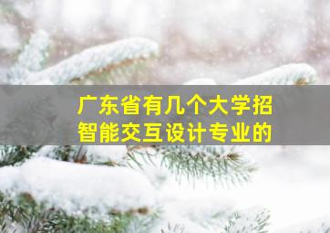 广东省有几个大学招智能交互设计专业的