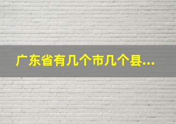 广东省有几个市几个县...