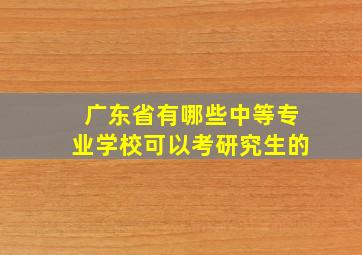 广东省有哪些中等专业学校可以考研究生的