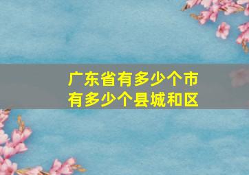 广东省有多少个市有多少个县城和区